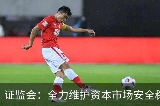 证监会：全力维护资本市场安全稳定